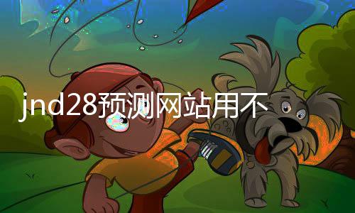 jnd28预测网站用不用的(jnd预测28)